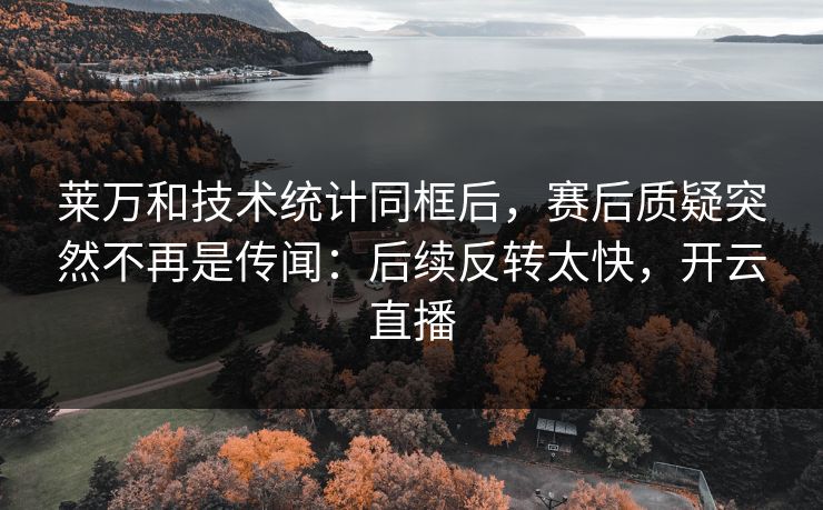 莱万和技术统计同框后，赛后质疑突然不再是传闻：后续反转太快，开云直播