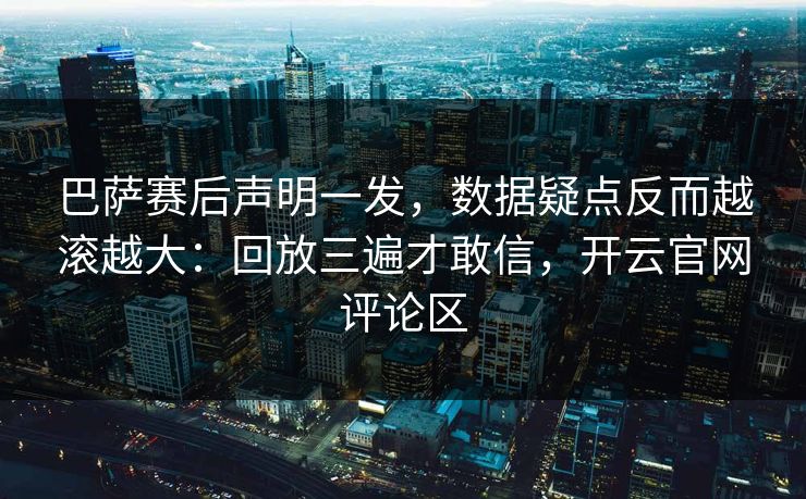 巴萨赛后声明一发,数据疑点反而越滚越大:回放三遍才敢信,开云官网评论区 巴萨赛后声明一发,数据疑点反而越滚越大:回放三遍才敢信,开云官网评论区