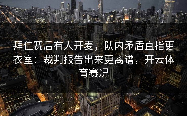 拜仁赛后有人开麦,队内矛盾直指更衣室:裁判报告出来更离谱,开云体育赛况 拜仁赛后有人开麦,队内矛盾直指更衣室:裁判报告出来更离谱,开云体育赛况
