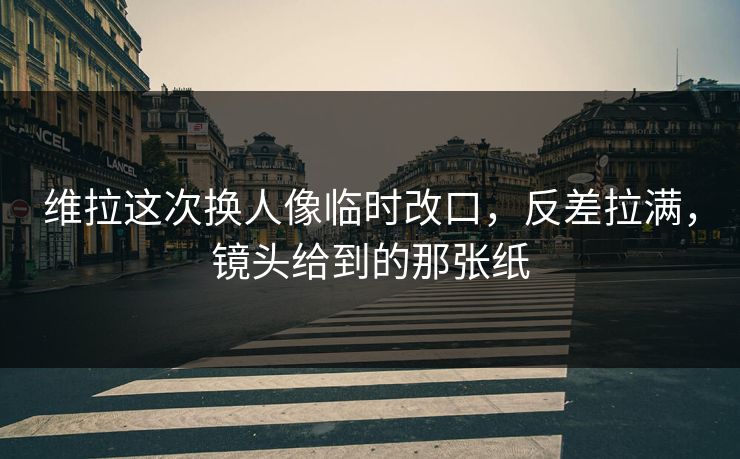 维拉这次换人像临时改口,反差拉满,镜头给到的那张纸 维拉这次换人像临时改口,反差拉满,镜头给到的那张纸