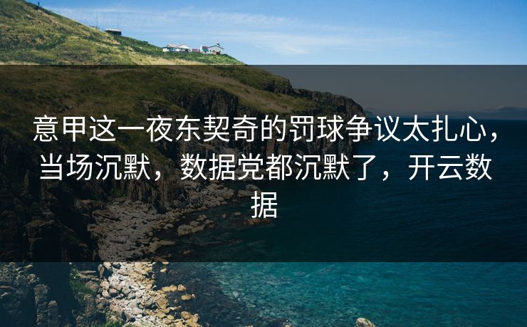 意甲这一夜东契奇的罚球争议太扎心,当场沉默,数据党都沉默了,开云数据 意甲这一夜东契奇的罚球争议太扎心,当场沉默,数据党都沉默了,开云数据