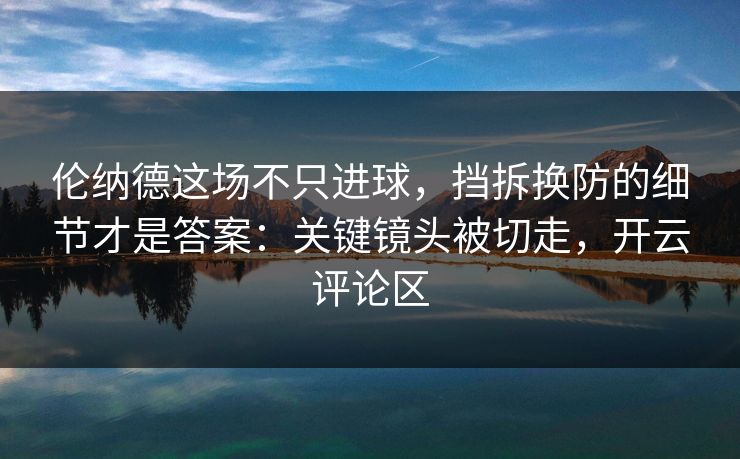 伦纳德这场不只进球，挡拆换防的细节才是答案：关键镜头被切走，开云评论区