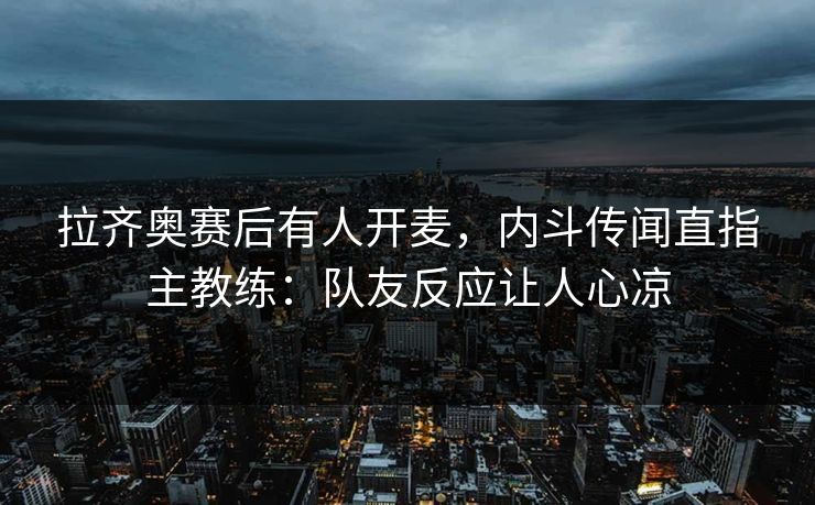 拉齐奥赛后有人开麦，内斗传闻直指主教练：队友反应让人心凉