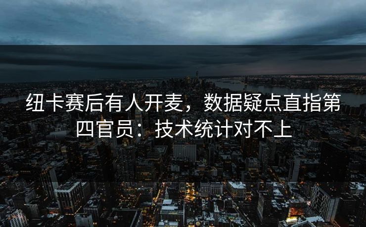 纽卡赛后有人开麦，数据疑点直指第四官员：技术统计对不上
