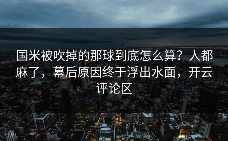 国米被吹掉的那球到底怎么算？人都麻了，幕后原因终于浮出水面，开云评论区