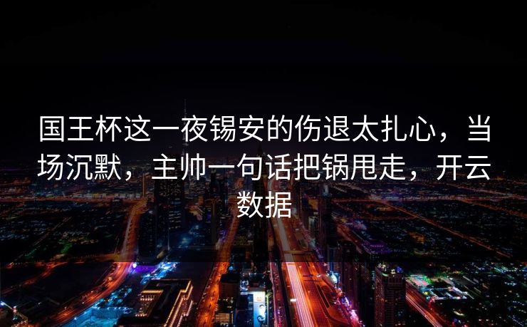 国王杯这一夜锡安的伤退太扎心，当场沉默，主帅一句话把锅甩走，开云数据