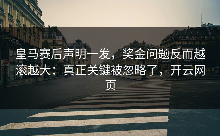 皇马赛后声明一发，奖金问题反而越滚越大：真正关键被忽略了，开云网页