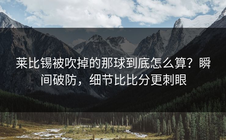 莱比锡被吹掉的那球到底怎么算？瞬间破防，细节比比分更刺眼