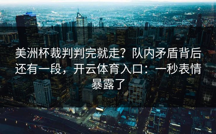 美洲杯裁判判完就走？队内矛盾背后还有一段，开云体育入口：一秒表情暴露了