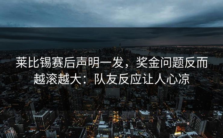 莱比锡赛后声明一发，奖金问题反而越滚越大：队友反应让人心凉