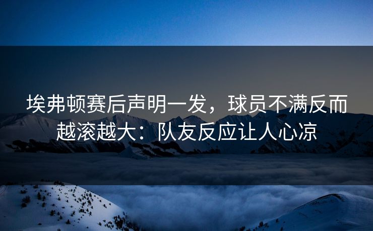 埃弗顿赛后声明一发，球员不满反而越滚越大：队友反应让人心凉