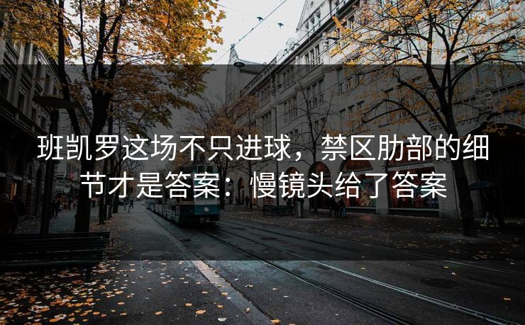 班凯罗这场不只进球，禁区肋部的细节才是答案：慢镜头给了答案