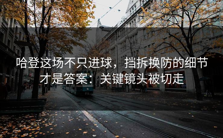哈登这场不只进球，挡拆换防的细节才是答案：关键镜头被切走