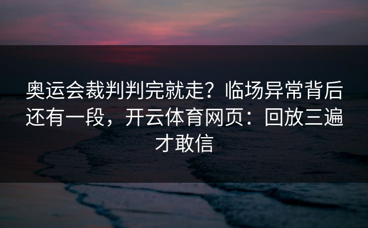 奥运会裁判判完就走？临场异常背后还有一段，开云体育网页：回放三遍才敢信