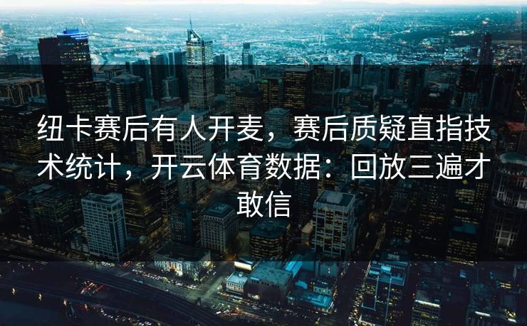 纽卡赛后有人开麦，赛后质疑直指技术统计，开云体育数据：回放三遍才敢信