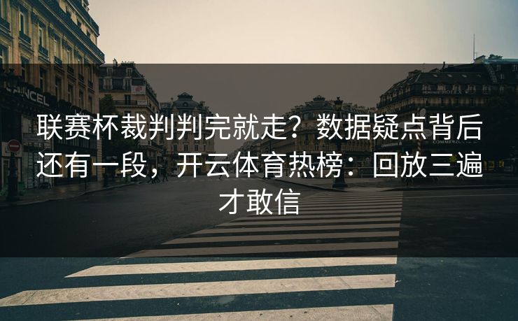 联赛杯裁判判完就走？数据疑点背后还有一段，开云体育热榜：回放三遍才敢信