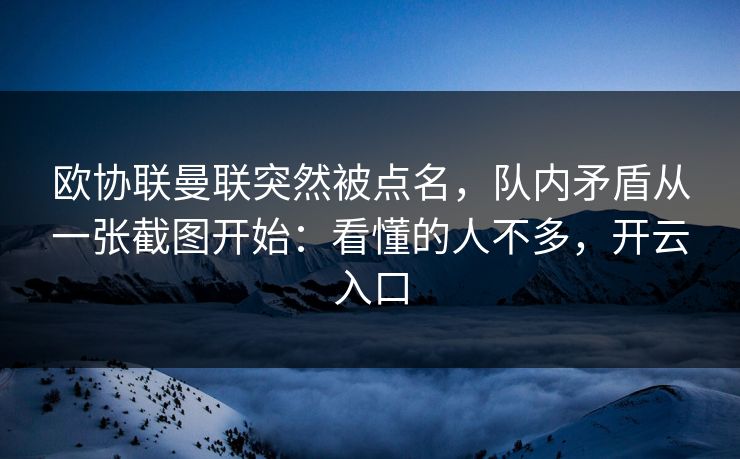 欧协联曼联突然被点名，队内矛盾从一张截图开始：看懂的人不多，开云入口