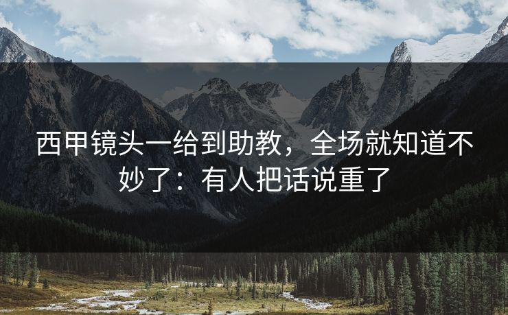 西甲镜头一给到助教，全场就知道不妙了：有人把话说重了