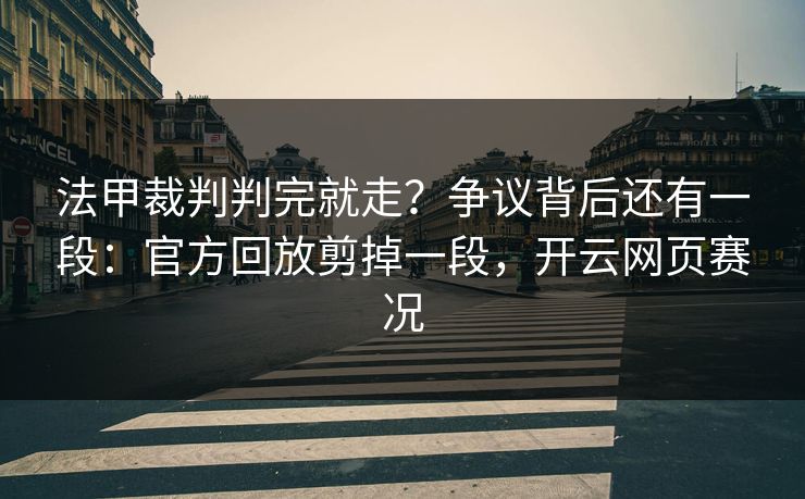 法甲裁判判完就走？争议背后还有一段：官方回放剪掉一段，开云网页赛况