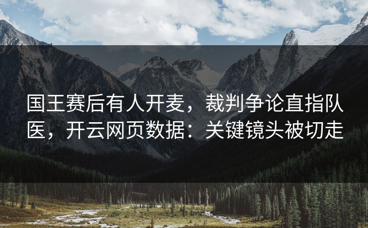 国王赛后有人开麦,裁判争论直指队医,开云网页数据:关键镜头被切走 国王赛后有人开麦,裁判争论直指队医,开云网页数据:关键镜头被切走