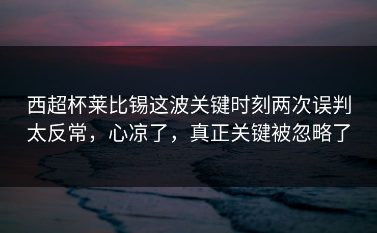 西超杯莱比锡这波关键时刻两次误判太反常,心凉了,真正关键被忽略了 西超杯莱比锡这波关键时刻两次误判太反常,心凉了,真正关键被忽略了