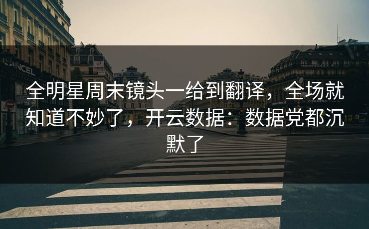 全明星周末镜头一给到翻译,全场就知道不妙了,开云数据:数据党都沉默了 全明星周末镜头一给到翻译,全场就知道不妙了,开云数据:数据党都沉默了