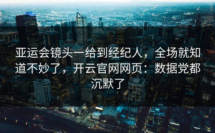亚运会镜头一给到经纪人，全场就知道不妙了，开云官网网页：数据党都沉默了
