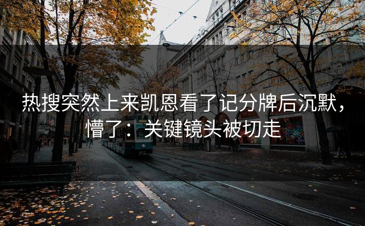 热搜突然上来凯恩看了记分牌后沉默，懵了：关键镜头被切走