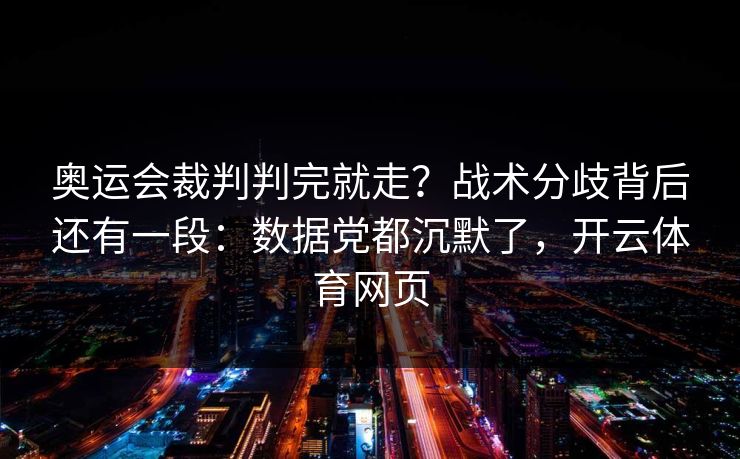 奥运会裁判判完就走?战术分歧背后还有一段:数据党都沉默了,开云体育网页 奥运会裁判判完就走?战术分歧背后还有一段:数据党都沉默了,开云体育网页