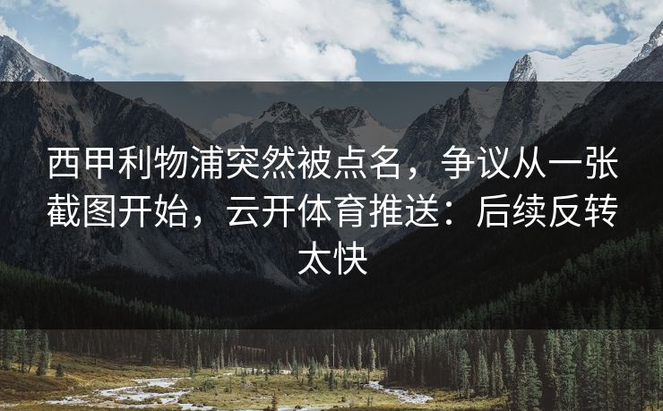 西甲利物浦突然被点名,争议从一张截图开始,云开体育推送:后续反转太快 西甲利物浦突然被点名,争议从一张截图开始,云开体育推送:后续反转太快