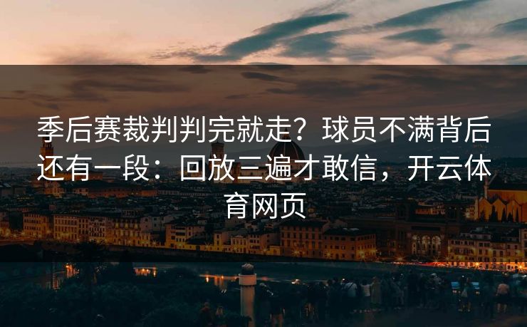 季后赛裁判判完就走?球员不满背后还有一段:回放三遍才敢信,开云体育网页 季后赛裁判判完就走?球员不满背后还有一段:回放三遍才敢信,开云体育网页