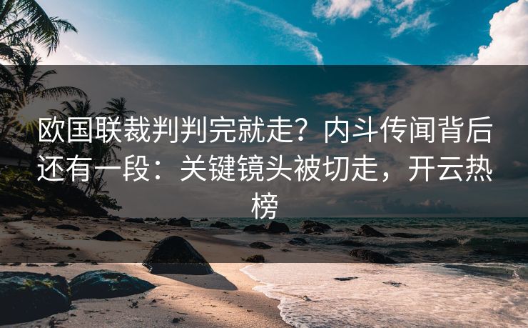 欧国联裁判判完就走?内斗传闻背后还有一段:关键镜头被切走,开云热榜 欧国联裁判判完就走?内斗传闻背后还有一段:关键镜头被切走,开云热榜