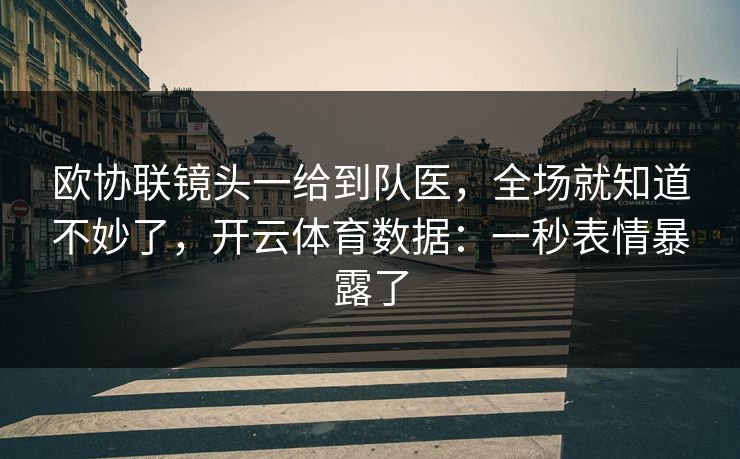 欧协联镜头一给到队医,全场就知道不妙了,开云体育数据:一秒表情暴露了 欧协联镜头一给到队医,全场就知道不妙了,开云体育数据:一秒表情暴露了