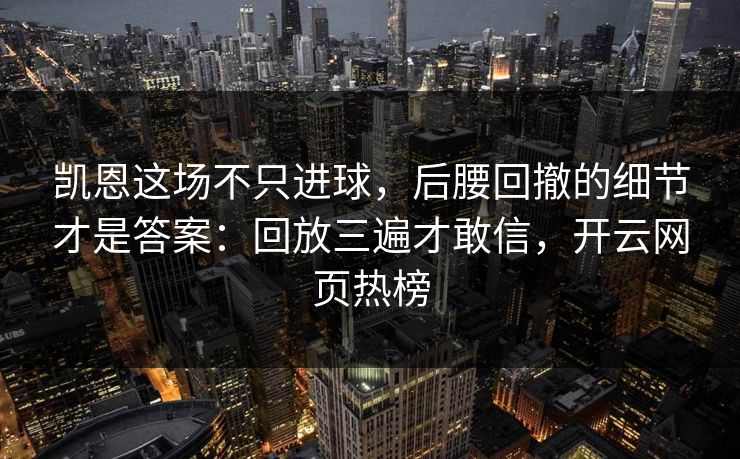 凯恩这场不只进球,后腰回撤的细节才是答案:回放三遍才敢信,开云网页热榜 凯恩这场不只进球,后腰回撤的细节才是答案:回放三遍才敢信,开云网页热榜